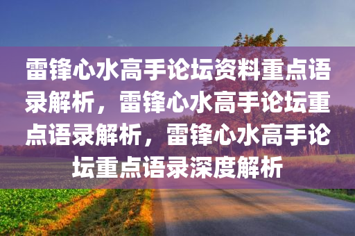 雷锋心水高手论坛资料重点语录解析，雷锋心水高手论坛重点语录解析，雷锋心水高手论坛重点语录深度解析今晚必出三肖2025_2025新澳门精准免费提供·精确判断