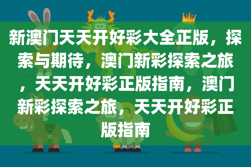 新澳门天天开好彩大全正版，探索与期待，澳门新彩探索之旅，天天开好彩正版指南，澳门新彩探索之旅，天天开好彩正版指南今晚必出三肖2025_2025新澳门精准免费提供·精确判断