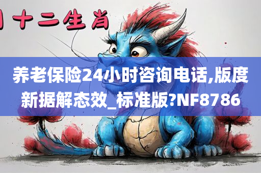 养老保险24小时咨询电话,版度新据解态效_标准版?NF8786