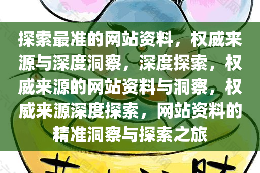 探索最准的网站资料，权威来源与深度洞察，深度探索，权威来源的网站资料与洞察，权威来源深度探索，网站资料的精准洞察与探索今晚必出三肖2025_2025新澳门精准免费提供·精确判断之旅