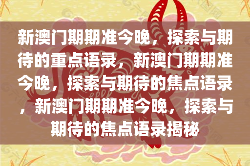 新澳门期期准今晚，探索与期待的重点语录，新澳门期期准今晚，探索与期待的焦点语录，新澳门期期准今晚，探索与期待的焦点语录揭秘