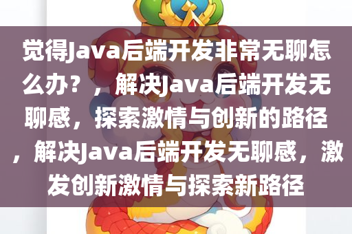 觉得Java后端开发非常无聊怎么办？，解决Java后端开发无聊感，探索激情与创新的路径，解决Java后端开发无聊感，激发创新激情与探索新路径