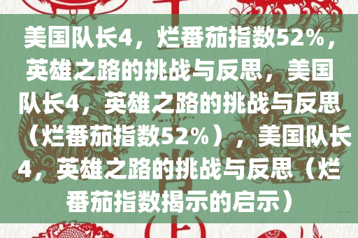 美国队长4，烂番茄指数52%，英雄之路的挑战与反思，美国队长4，英雄之路的挑战与反思（烂番茄指数52%），美国队长4，英雄之路的挑战与反思（烂番茄指数揭示的启示）