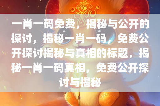 一肖一码免费，揭秘与公开的探讨，揭秘一肖一码，免费公开探讨揭秘与真相的标题，揭秘一肖一码真相，免费公开探讨与揭秘