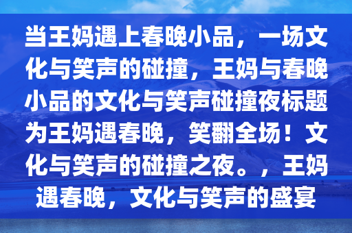 当王妈遇上春晚小品，一场文化与笑声的碰撞，王妈与春晚小品的文化与笑声碰撞夜标题为王妈遇春晚，笑翻全场！文化与笑声的碰撞之夜。，王妈遇春晚，文化与笑声的盛宴