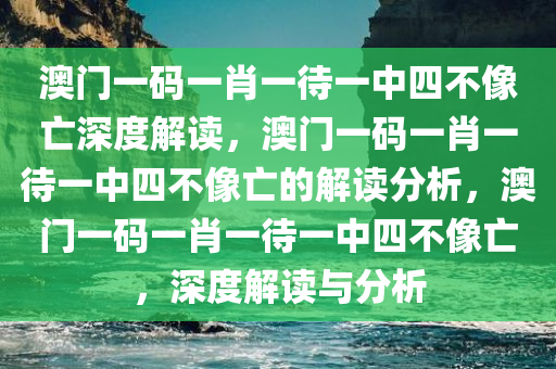 澳门一码一肖一待一中四不像亡深度解读，澳门一码一肖一待一中四不像亡的解读分析，澳门一码一肖一待一中四不像亡，深度解读与分析