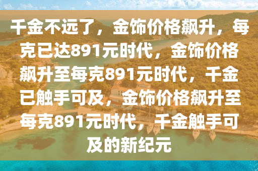 千金不远了 金饰已891元每克