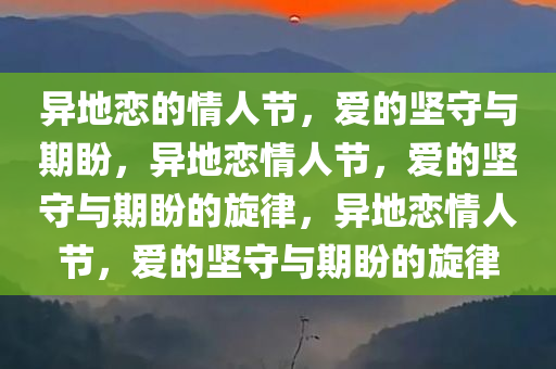 异地恋的情人节，爱的坚守与期盼，异地恋情人节，爱的坚守与期盼的旋律，异地恋情人节，爱的坚守与期盼的旋律