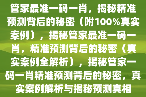 管家最准一码一肖，揭秘精准预测背后的秘密（附100%真实案例），揭秘管家最准一码一肖，精准预测背后的秘密（真实案例全解析），揭秘管家一码一肖精准预测背后的秘密，真实案例解析与揭秘预测真相