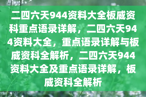 二四六天944资料大全板威资科重点语录详解，二四六天944资料大全，重点语录详解与板威资科全解析，二四六天944资料大全及重点语录详解，板威资科全解析