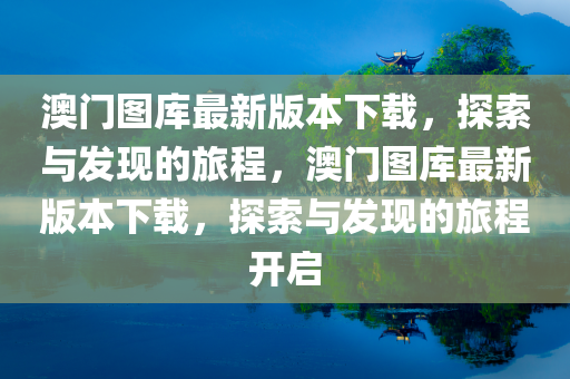 澳门图库最新版本下载，探索与发现的旅程，澳门图库最新版本下载，探索与发现的旅程开启