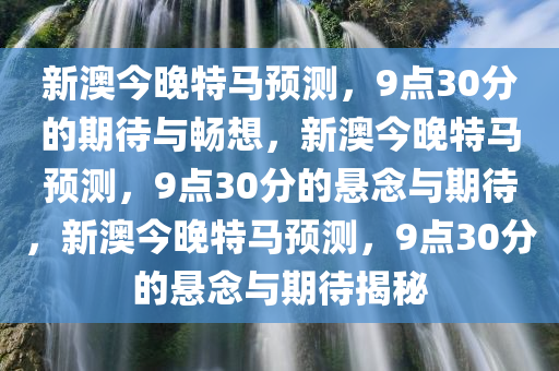 新澳今晚特马预测，9点30分的期待与畅想，新澳今晚特马预测，9点30分的悬念与期待，新澳今晚特马预测，9点30分的悬念与期待揭秘