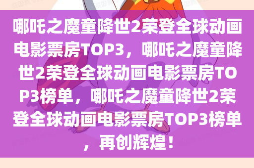 哪吒之魔童降世2荣登全球动画电影票房TOP3，哪吒之魔童降世2荣登全球动画电影票房TOP3榜单，哪吒之魔童降世2荣登全球动画电影票房TOP3榜单，再创辉煌！