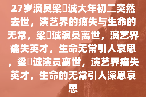 27岁演员梁祐诚大年初二突然去世，演艺界的痛失与生命的无常，梁祐诚演员离世，演艺界痛失英才，生命无常引人哀思