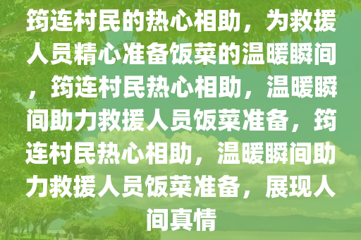 筠连村民的热心相助，为救援人员精心准备饭菜的温暖瞬间，筠连村民热心相助，温暖瞬间助力救援人员饭菜准备，筠连村民热心相助，温暖瞬间助力救援人员饭菜准备，展现人间真情今晚必出三肖2025_2025新澳门精准免费提供·精确判断