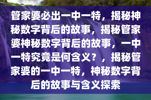 管家婆必出一中一特，揭秘神秘数字背后的故事，揭秘管家婆神秘数字背后的故事，一中一特究竟是何含义？，揭秘管家今晚必出三肖2025_2025新澳门精准免费提供·精确判断婆的一中一特，神秘数字背后的故事与含义探索