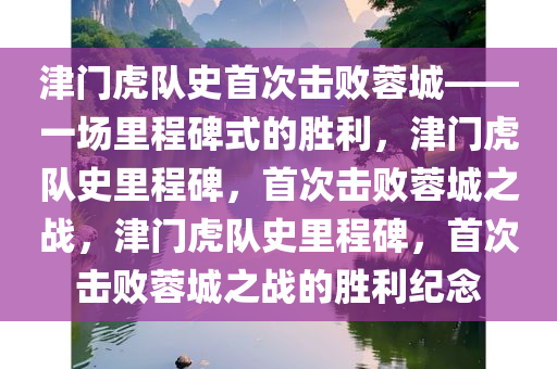 津门虎队史首次击败蓉城——一场里程碑式的胜利，津门虎队史里程碑，首次击败蓉城之战，津门虎队史里程碑，首次击败蓉城之战的胜利纪念今晚必出三肖2025_2025新澳门精准免费提供·精确判断