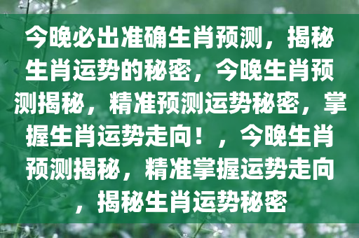 今晚必出准确生肖预测，揭秘生肖运势的秘密，今晚生肖预测揭秘，精准预测运势秘密，掌握生肖运势走向！，今晚生肖预测揭秘，精准掌握运势走向，揭秘生肖运势秘密今晚必出三肖2025_2025新澳门精准免费提供·精确判断