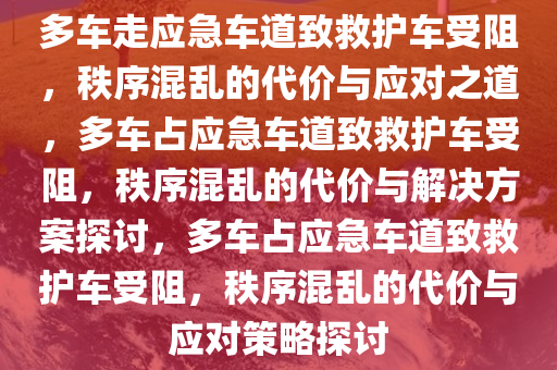 多车走应急车道致救护车受阻，秩序混乱的代价与应对之道，多车占应急车道致救护车受阻，秩序混乱今晚必出三肖2025_2025新澳门精准免费提供·精确判断的代价与解决方案探讨，多车占应急车道致救护车受阻，秩序混乱的代价与应对策略探讨