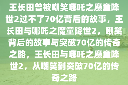 王长田曾被嘲笑《哪吒2》过不了70亿