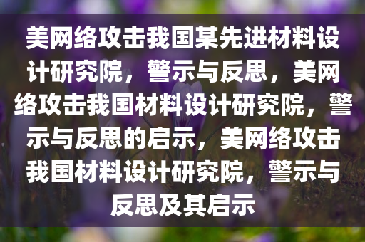 美网络攻击我国某先进材料设计研究院，警示与反思，美网络攻击我国材料设计研究院，警示与反思的启示，美网络攻击我国材料设计研究院，警示与反思及其启示