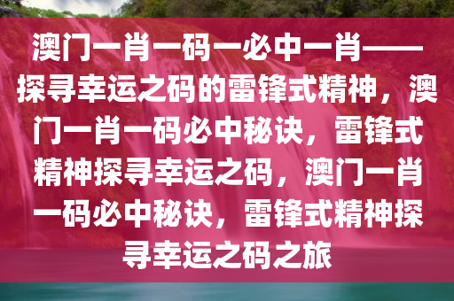 澳门一肖一码一必中一肖——探寻幸运之码的雷锋式精神，澳门一肖一码必中秘诀，雷锋式精神探寻幸运之码，澳门一肖一码必中秘诀，雷锋式精神探寻幸运之码之今晚必出三肖2025_2025新澳门精准免费提供·精确判断旅