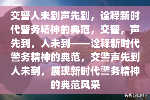 交警人未到声先到，诠释新时代警务精神的典范，交警，声先到，人未到——诠释新时代警务精神的典范，交警声先到人未到，展现新时代警务精神的典范风采