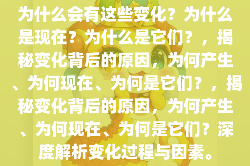 为什么会有这些变化？为什么是现在？为什么是它们？，揭秘变化背后的原因，为何产生、为何现在、为何是它们？，揭秘变化背后的原因，为何产生、为何现在、为何是它们？深度解析变化过程与因素。今晚必出三肖2025_2025新澳门精准免费提供·精确判断