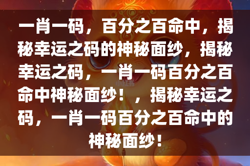 一肖一码，百分之百命中，揭秘幸运之码的神秘面纱，揭秘幸运之码，一肖一码百分之百命中神秘面纱！，揭秘幸运之码，一肖一码百分之百命中的神秘面纱！今晚必出三肖2025_2025新澳门精准免费提供·精确判断