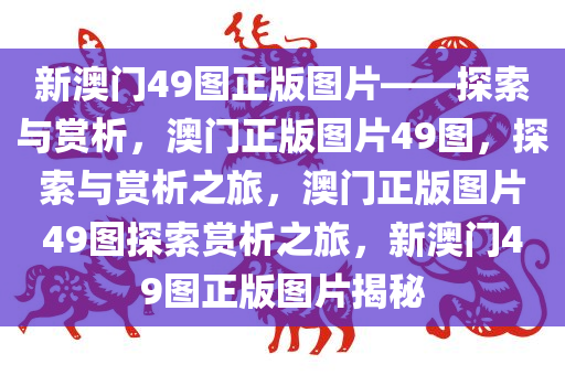 新澳门49图正版图片——探索与赏析，澳门正版今晚必出三肖2025_2025新澳门精准免费提供·精确判断图片49图，探索与赏析之旅，澳门正版图片49图探索赏析之旅，新澳门49图正版图片揭秘