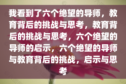 我看到了六个绝望的导师，教育背后的挑战与思考，教育背后的挑战与思考，六个绝望的导师的启示，六个绝望的导师与教育背后的挑战，启示与思考今晚必出三肖2025_2025新澳门精准免费提供·精确判断