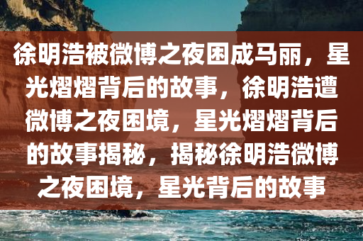 把徐明浩困成微博之夜的马丽了