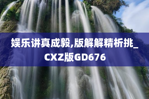 娱乐讲真成毅,版解解精析挑_CXZ版GD676