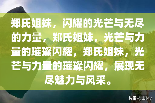 郑氏姐妹，闪耀的光芒与无尽的力量，郑氏姐妹，光芒与力量的璀璨闪耀，郑氏姐妹，光芒与力量的璀璨闪耀，展现无尽魅力与风采。今晚必出三肖2025_2025新澳门精准免费提供·精确判断