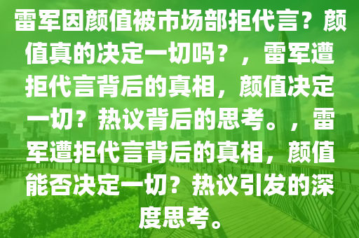 雷军因颜值被市场部拒代言？颜值真的决定一切吗？，雷军遭拒代言背后的真相，颜值决定一切？热议背后的思考。，雷军遭拒代言背后的真相，颜值能否决定一切？热议引发的深度思考。今晚必出三肖2025_2025新澳门精准免费提供·精确判断