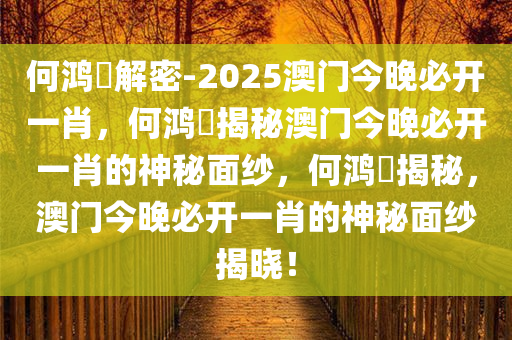 何鸿燊解密-2025澳门今晚必开一肖