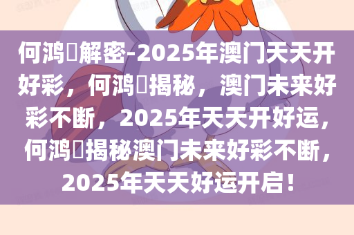 何鸿燊解密-2025年澳门天天开好彩，何鸿燊揭秘，澳门未来好彩不断，2025年天天开好运，何鸿燊揭秘澳门未来好彩不断，2025年天天好运开启！今晚必出三肖2025_2025新澳门精准免费提供·精确判断