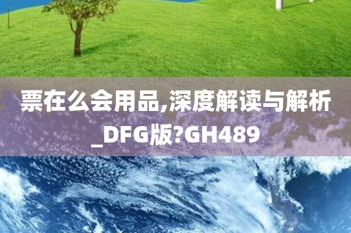 票在么会用品,深度解读与解析_DFG版?GH489