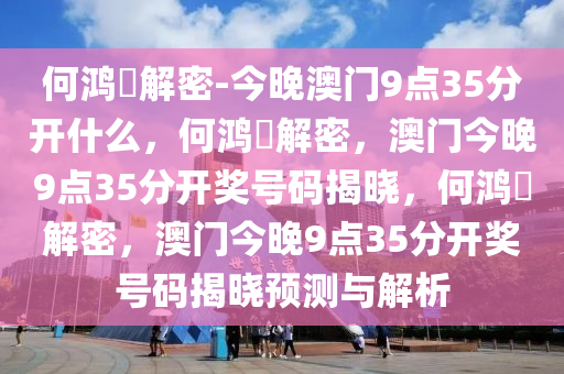 何鸿燊解密-今晚澳门9点35分开什么，何鸿燊解密，澳门今晚9点35分开奖号码揭晓，何鸿燊解密，澳门今晚9点35分开奖号码揭晓预测与解析