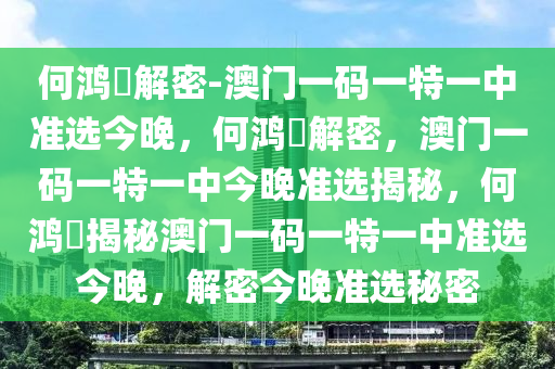 何鸿燊解密-澳门一码一特一中准选今晚