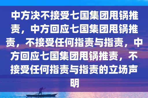 中方决不接受七国集团甩锅推责，中方回应七国集团甩锅推责，不接受任何指责与指责，中方回应七国集团甩锅推责，不接受任何指责与指责的立场声明