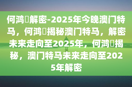 何鸿燊解密-2025年今晚澳门特马