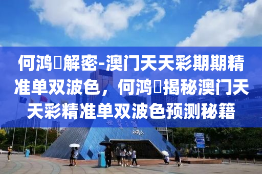 何鸿燊解密-澳门天天彩期期精准单双波色今晚必出三肖2025_2025新澳门精准免费提供·精确判断，何鸿燊揭秘澳门天天彩精准单双波色预测秘籍