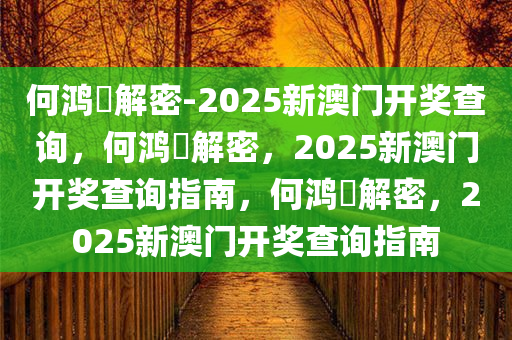 何鸿燊解密-2025新澳门开奖查询