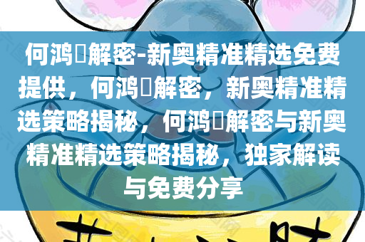 何鸿燊解密-新奥精准精选免费提供，何鸿燊解密，新奥精准精选策略揭秘，何鸿燊解密与新奥精准精选策略揭秘，独家解读与免费分享今晚必出三肖2025_2025新澳门精准免费提供·精确判断