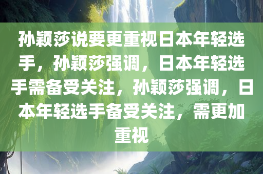 孙颖莎说要更重视日本年轻选手