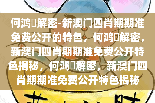 何鸿燊解密-新澳门四肖期期准免费公开的特色