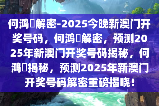 何鸿燊解密-2025今晚新澳门开奖号码