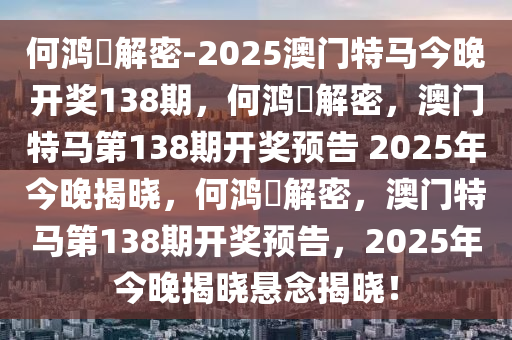 何鸿燊解密-2025澳门特马今晚开奖138期