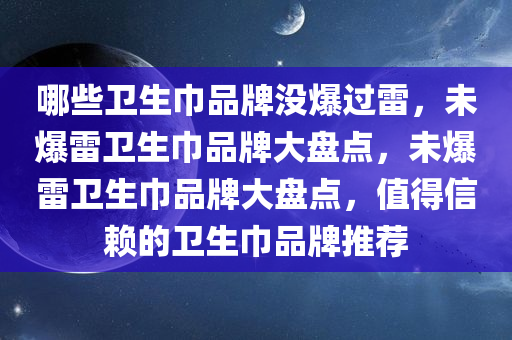 哪些卫生巾品牌没爆过雷，未爆雷卫生巾品牌大盘点，未爆雷卫生巾品牌大盘点，值得信赖的卫生巾品牌推荐